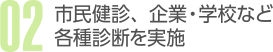 02.市民健診、企業・学校など各種診断を実施