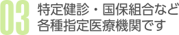 03.特定健診・国保組合など各種指定医療機関です